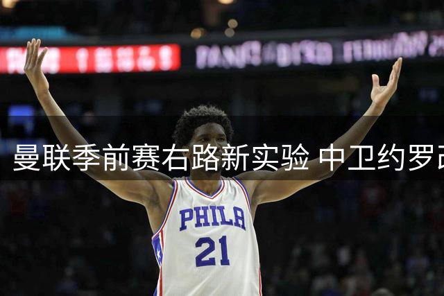 曼联季前赛右路新实验 中卫约罗改踢边卫暗藏玄机